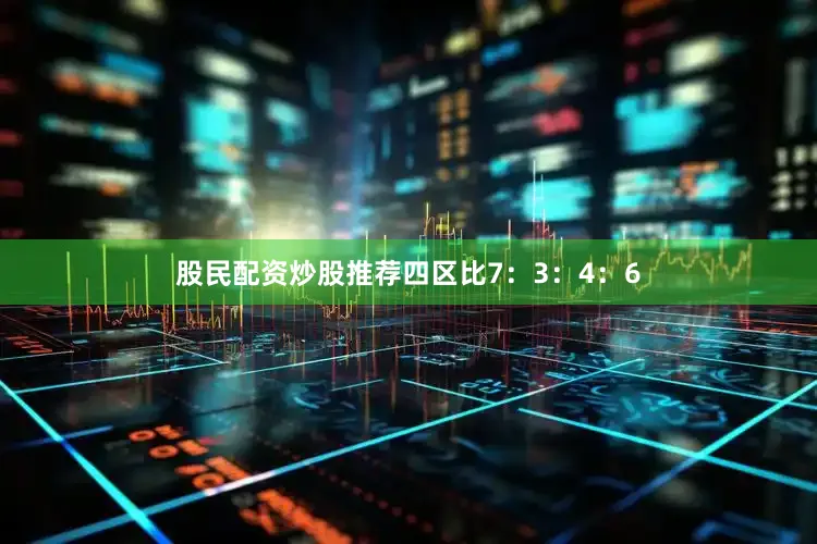 股民配资炒股推荐四区比7：3：4：6