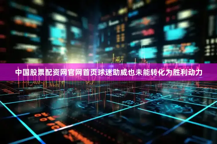 中国股票配资网官网首页球迷助威也未能转化为胜利动力