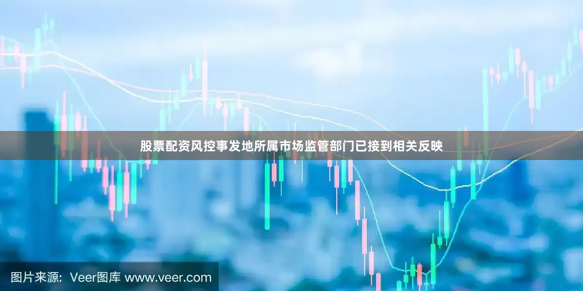 股票配资风控事发地所属市场监管部门已接到相关反映