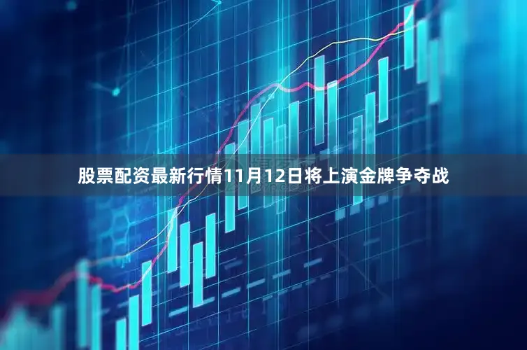 股票配资最新行情11月12日将上演金牌争夺战
