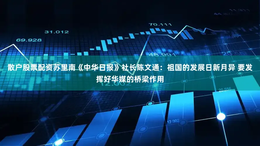 散户股票配资苏里南《中华日报》社长陈文通：祖国的发展日新月异 要发挥好华媒的桥梁作用