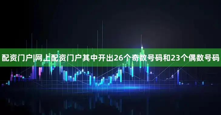 配资门户|网上配资门户其中开出26个奇数号码和23个偶数号码