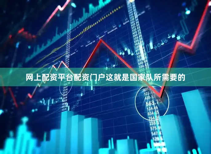 网上配资平台配资门户这就是国家队所需要的