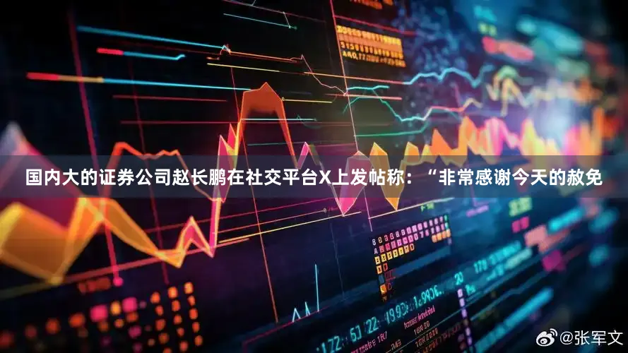 国内大的证券公司赵长鹏在社交平台X上发帖称：“非常感谢今天的赦免