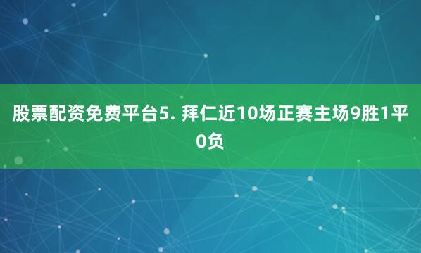 股票配资免费平台  5. 拜仁近10场正赛主场9胜1平0负