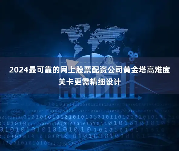 2024最可靠的网上股票配资公司黄金塔高难度关卡更需精细设计